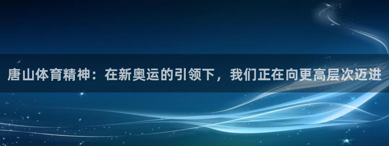 JJB竞技宝官网下载招商电话地址查询：唐山体育精神：
