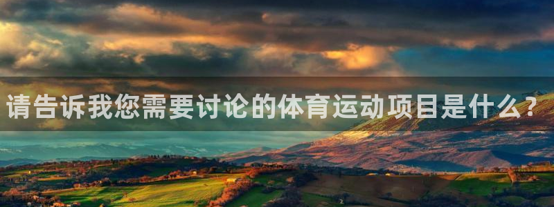 JJB竞技宝官网下载开户：请告诉我您需要讨论的体育运