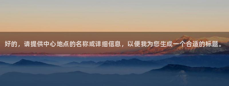 JJB竞技宝官网下载招商电话是多少啊：好的，请提供中心地点的