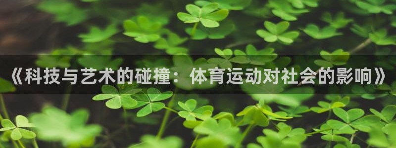 JJB竞技宝官网下载平台APP：《科技与艺术的碰撞：体育运动