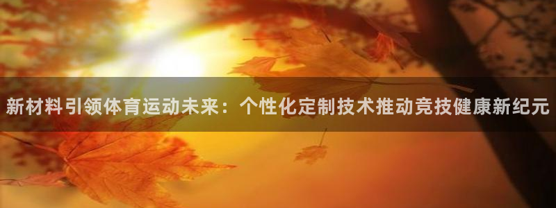 JJB竞技宝官方正版app新能源：新材料引领体育运动未来：个