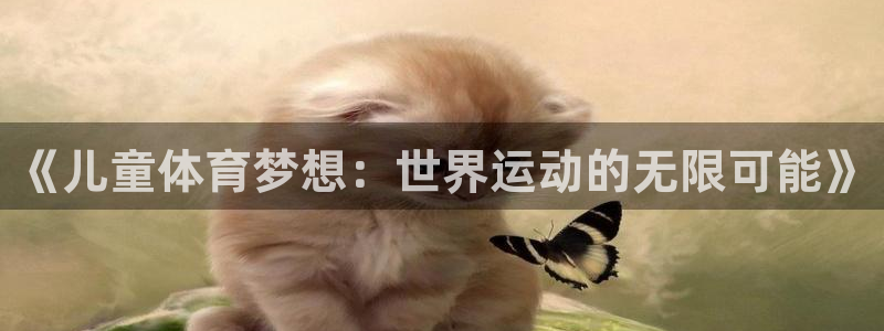 JJB竞技宝官方正版app集团官网网址：《儿童体育梦