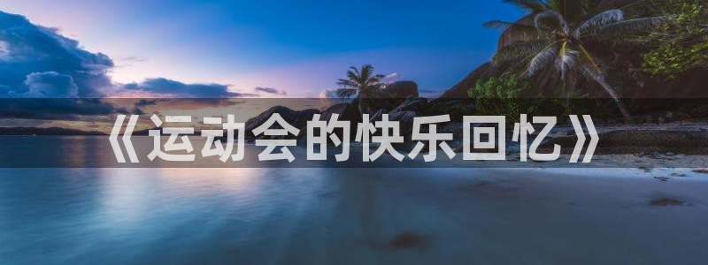 JJB竞技宝官网下载招商电话地址：《运动会的快乐回忆
