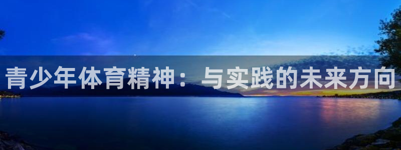JJB竞技宝官网下载官方客服电话：青少年体育精神：与