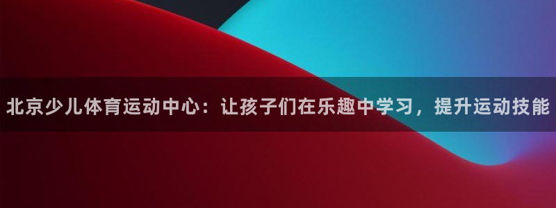 注册JJB竞技宝官方正版app：北京少儿体育运动中心