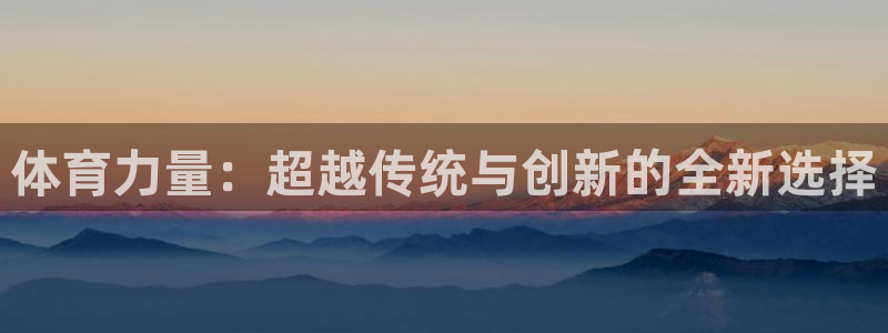 JJB竞技宝官网下载平台注册要钱吗：体育力量：超越传