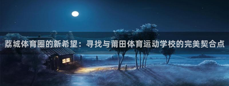 JJB竞技宝官网下载平台注册要钱吗是真的吗：荔城体育圈的新希