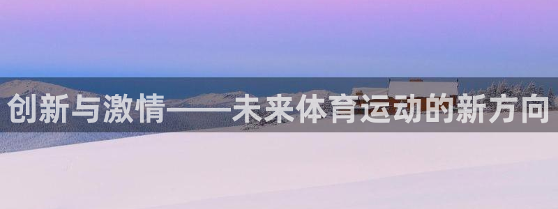 JJB竞技宝官网下载招商电话地址是多少：创新与激情—